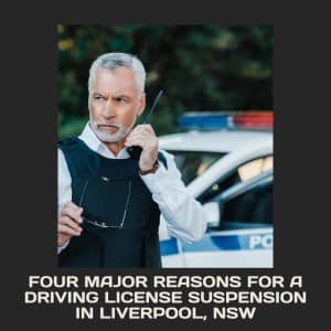 Four Major Reasons For A Driving License Suspension In Liverpool, NSW